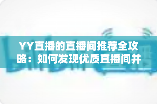 YY直播的直播间推荐全攻略:如何发现优质直播间并提升曝光率的实用指南 YY直播的直播间推荐全攻略:如何发现优质直播间并提升曝光率的实用指南