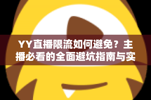 YY直播限流如何避免？主播必看的全面避坑指南与实战技巧