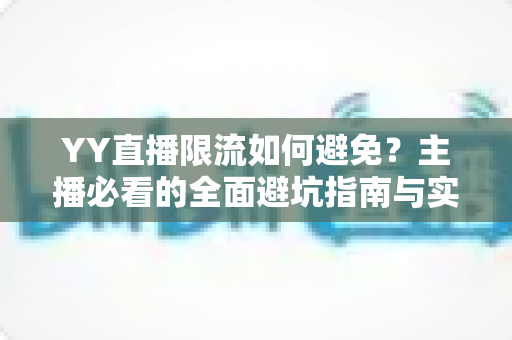 YY直播限流如何避免？主播必看的全面避坑指南与实战技巧