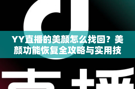 YY直播的美颜怎么找回？美颜功能恢复全攻略与实用技巧分享
