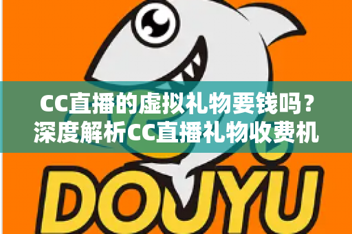 CC直播的虚拟礼物要钱吗?深度解析CC直播礼物收费机制、充值方式与理性消费指南 CC直播的虚拟礼物要钱吗?深度解析CC直播礼物收费机制、充值方式与理性消费指南