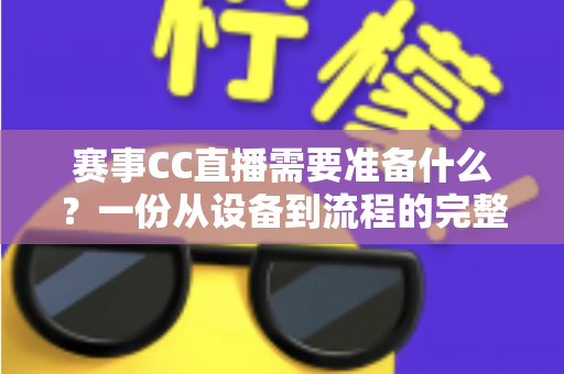 赛事CC直播需要准备什么?一份从设备到流程的完整实战指南,助你轻松打造专业级赛事直播间 赛事CC直播需要准备什么?一份从设备到流程的完整实战指南,助你轻松打造专业级赛事直播间