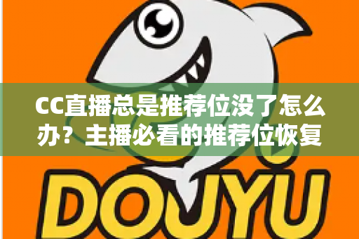 CC直播总是推荐位没了怎么办？主播必看的推荐位恢复与流量提升全攻略