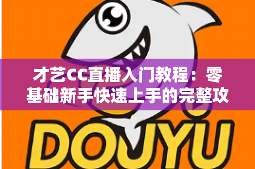 才艺CC直播入门教程:零基础新手快速上手的完整攻略指南 才艺CC直播入门教程:零基础新手快速上手的完整攻略指南