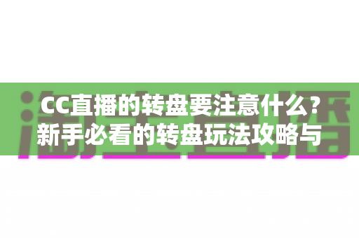 CC直播的转盘要注意什么?新手必看的转盘玩法攻略与理性参与指南 CC直播的转盘要注意什么?新手必看的转盘玩法攻略与理性参与指南