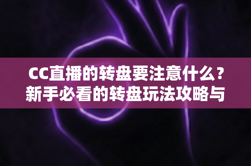 CC直播的转盘要注意什么?新手必看的转盘玩法攻略与理性参与指南 CC直播的转盘要注意什么?新手必看的转盘玩法攻略与理性参与指南