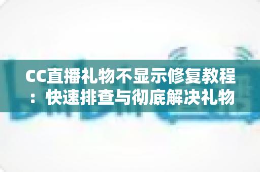 CC直播礼物不显示修复教程:快速排查与彻底解决礼物异常的完整实用指南 CC直播礼物不显示修复教程:快速排查与彻底解决礼物异常的完整实用指南