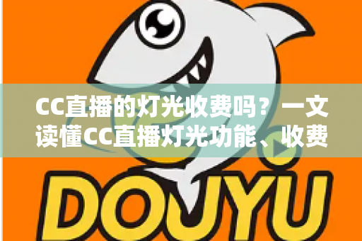 CC直播的灯光收费吗?一文读懂CC直播灯光功能、收费规则与使用技巧 CC直播的灯光收费吗?一文读懂CC直播灯光功能、收费规则与使用技巧