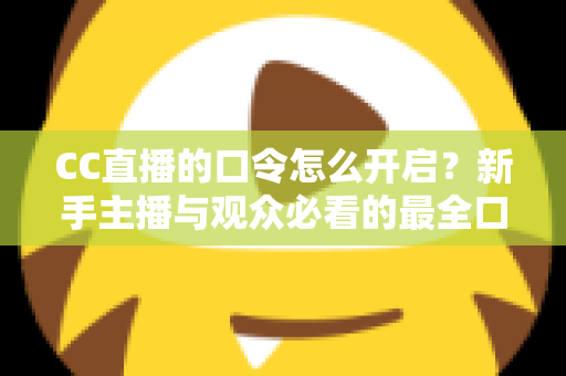 CC直播的口令怎么开启?新手主播与观众必看的最全口令设置教程与实用技巧 CC直播的口令怎么开启?新手主播与观众必看的最全口令设置教程与实用技巧