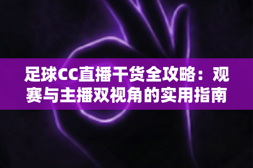 足球CC直播干货全攻略:观赛与主播双视角的实用指南,助你玩转绿茵直播 足球CC直播干货全攻略:观赛与主播双视角的实用指南,助你玩转绿茵直播