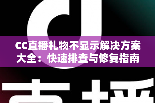 CC直播礼物不显示解决方案大全：快速排查与修复指南，轻松找回你的礼物特效