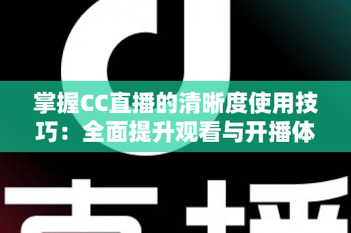 掌握CC直播的清晰度使用技巧:全面提升观看与开播体验的实用指南 掌握CC直播的清晰度使用技巧:全面提升观看与开播体验的实用指南