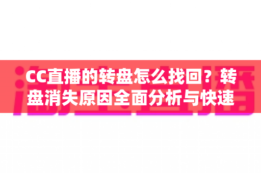CC直播的转盘怎么找回？转盘消失原因全面分析与快速找回实用攻略