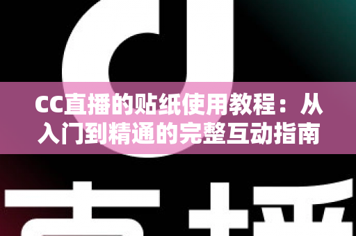 CC直播的贴纸使用教程:从入门到精通的完整互动指南,让直播间人气翻倍的秘密武器 CC直播的贴纸使用教程:从入门到精通的完整互动指南,让直播间人气翻倍的秘密武器