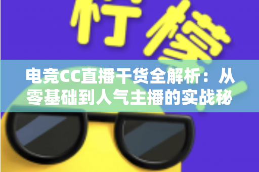 电竞CC直播干货全解析:从零基础到人气主播的实战秘籍与避坑指南 电竞CC直播干货全解析:从零基础到人气主播的实战秘籍与避坑指南
