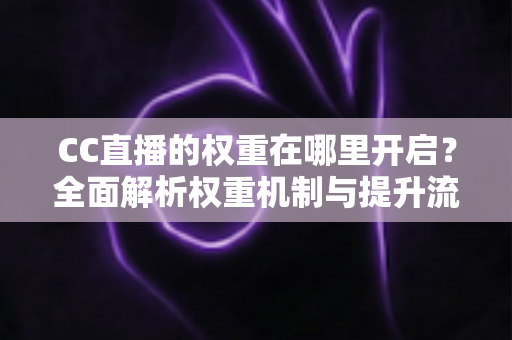 CC直播的权重在哪里开启?全面解析权重机制与提升流量的实战攻略 CC直播的权重在哪里开启?全面解析权重机制与提升流量的实战攻略