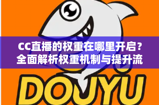CC直播的权重在哪里开启？全面解析权重机制与提升流量的实战攻略