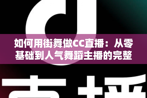 如何用街舞做CC直播:从零基础到人气舞蹈主播的完整实战指南 如何用街舞做CC直播:从零基础到人气舞蹈主播的完整实战指南