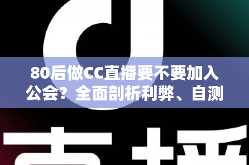 80后做CC直播要不要加入公会?全面剖析利弊、自测方法与避坑指南 80后做CC直播要不要加入公会?全面剖析利弊、自测方法与避坑指南