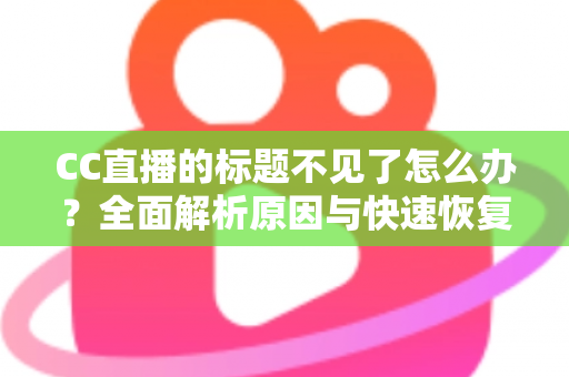 CC直播的标题不见了怎么办?全面解析原因与快速恢复技巧指南 CC直播的标题不见了怎么办?全面解析原因与快速恢复技巧指南