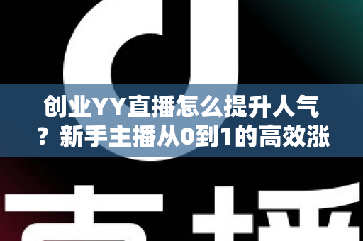 创业YY直播怎么提升人气？新手主播从0到1的高效涨粉实战全攻略