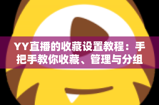 YY直播的收藏设置教程:手把手教你收藏、管理与分组,精彩直播一个不漏 YY直播的收藏设置教程:手把手教你收藏、管理与分组,精彩直播一个不漏