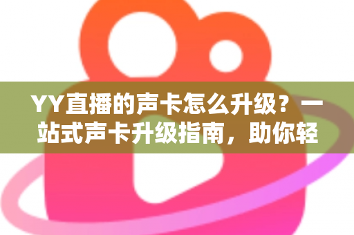 YY直播的声卡怎么升级？一站式声卡升级指南，助你轻松打造专业级直播音效