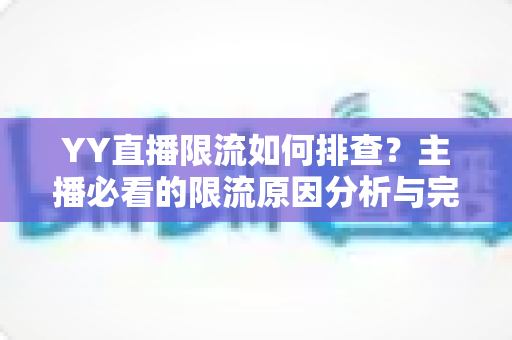 YY直播限流如何排查?主播必看的限流原因分析与完整解决指南 YY直播限流如何排查?主播必看的限流原因分析与完整解决指南
