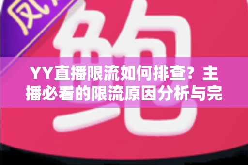 YY直播限流如何排查?主播必看的限流原因分析与完整解决指南 YY直播限流如何排查?主播必看的限流原因分析与完整解决指南