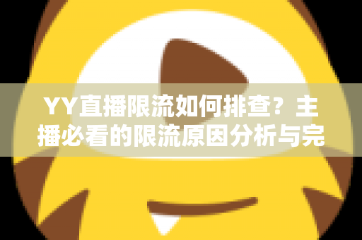 YY直播限流如何排查？主播必看的限流原因分析与完整解决指南