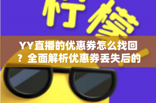 YY直播的优惠券怎么找回？全面解析优惠券丢失后的恢复方法与实用技巧