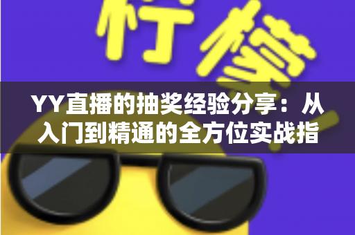 YY直播的抽奖经验分享：从入门到精通的全方位实战指南