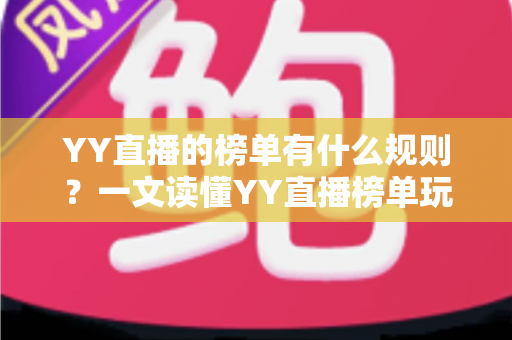 YY直播的榜单有什么规则?一文读懂YY直播榜单玩法、积分机制与上榜技巧全攻略 YY直播的榜单有什么规则?一文读懂YY直播榜单玩法、积分机制与上榜技巧全攻略