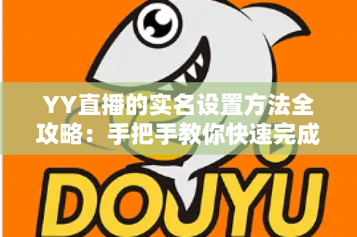 YY直播的实名设置方法全攻略:手把手教你快速完成实名认证,畅享安全直播新体验 YY直播的实名设置方法全攻略:手把手教你快速完成实名认证,畅享安全直播新体验
