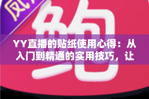 YY直播的贴纸使用心得:从入门到精通的实用技巧,让你的直播间互动人气翻倍提升 YY直播的贴纸使用心得:从入门到精通的实用技巧,让你的直播间互动人气翻倍提升