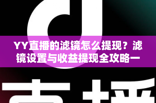YY直播的滤镜怎么提现?滤镜设置与收益提现全攻略一文讲透 YY直播的滤镜怎么提现?滤镜设置与收益提现全攻略一文讲透