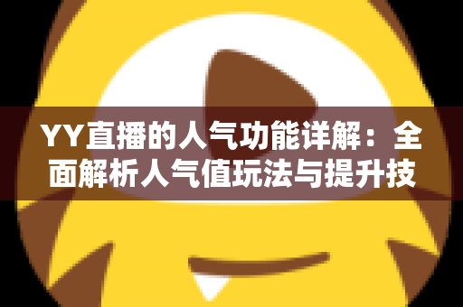 YY直播的人气功能详解：全面解析人气值玩法与提升技巧，助你快速打造热门直播间
