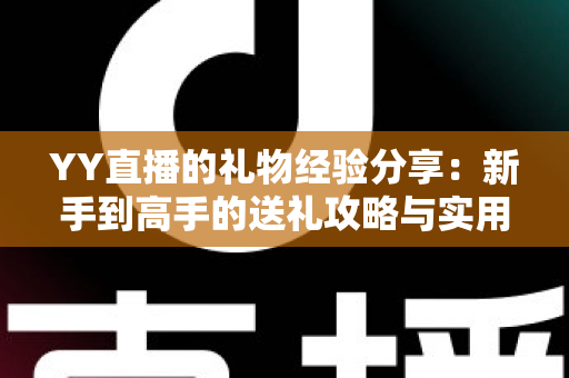 YY直播的礼物经验分享：新手到高手的送礼攻略与实用心得