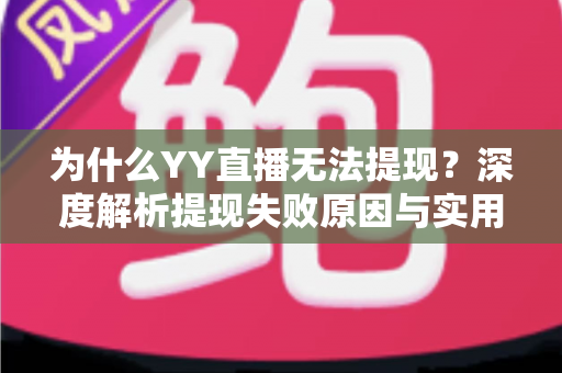 为什么YY直播无法提现？深度解析提现失败原因与实用解决指南