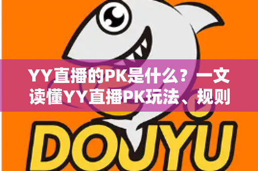 YY直播的PK是什么?一文读懂YY直播PK玩法、规则与魅力 YY直播的PK是什么?一文读懂YY直播PK玩法、规则与魅力