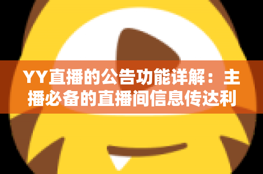 YY直播的公告功能详解：主播必备的直播间信息传达利器，让你轻松管理粉丝互动与公会运营