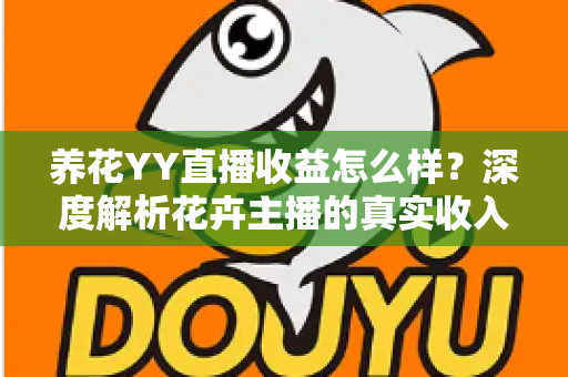 养花YY直播收益怎么样？深度解析花卉主播的真实收入水平与赚钱技巧