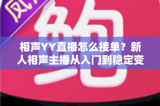 相声YY直播怎么接单？新人相声主播从入门到稳定变现的全流程实战指南