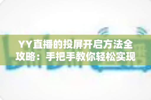 YY直播的投屏开启方法全攻略：手把手教你轻松实现大屏观看体验