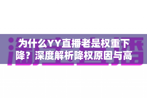 为什么YY直播老是权重下降？深度解析降权原因与高效恢复策略