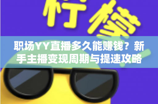 职场YY直播多久能赚钱？新手主播变现周期与提速攻略全解析