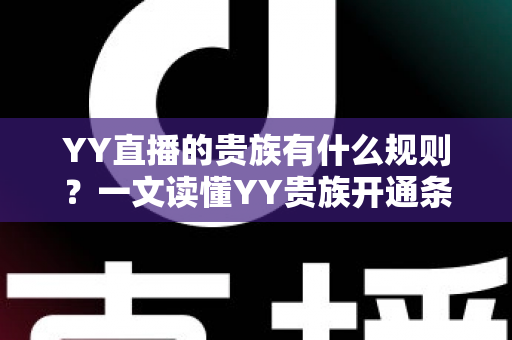 YY直播的贵族有什么规则？一文读懂YY贵族开通条件、等级特权与使用规范