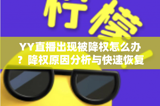 YY直播出现被降权怎么办?降权原因分析与快速恢复流量全攻略 YY直播出现被降权怎么办?降权原因分析与快速恢复流量全攻略