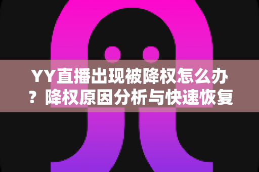 YY直播出现被降权怎么办?降权原因分析与快速恢复流量全攻略 YY直播出现被降权怎么办?降权原因分析与快速恢复流量全攻略