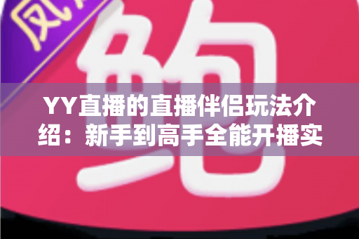 YY直播的直播伴侣玩法介绍：新手到高手全能开播实战指南
